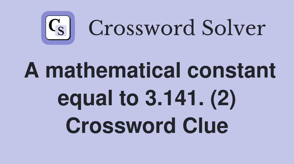 A mathematical constant equal to 3.141. (2) Crossword Clue