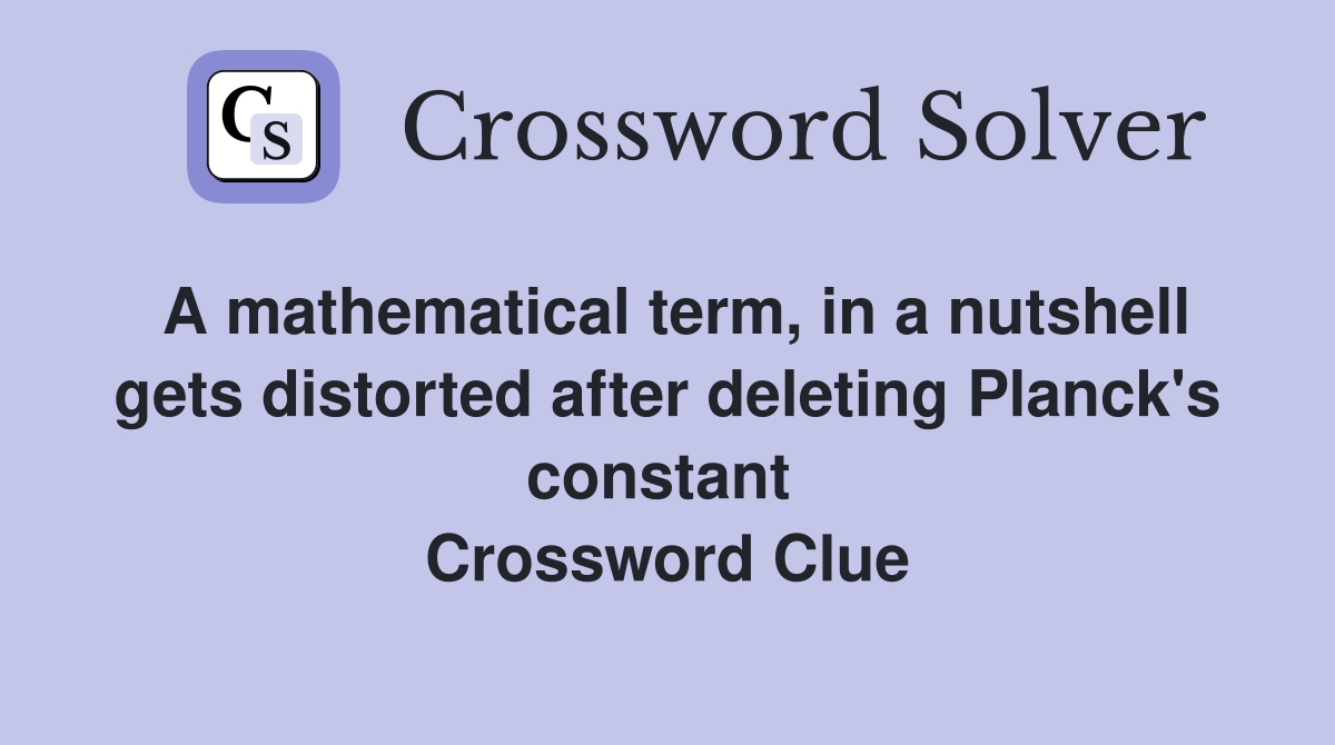 A mathematical term, in a nutshell gets distorted after deleting Planck's constant  Crossword Clue