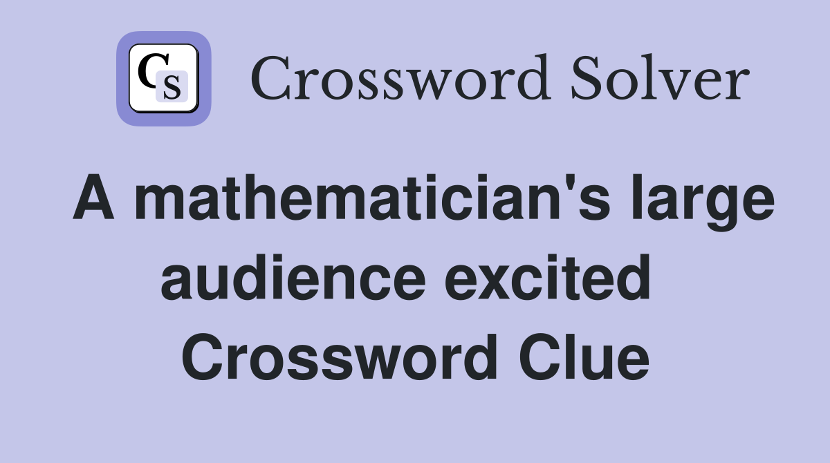 A mathematician's large audience excited  Crossword Clue