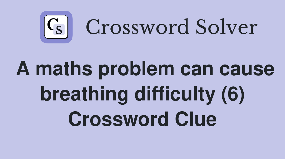 A maths problem can cause breathing difficulty (6) Crossword Clue