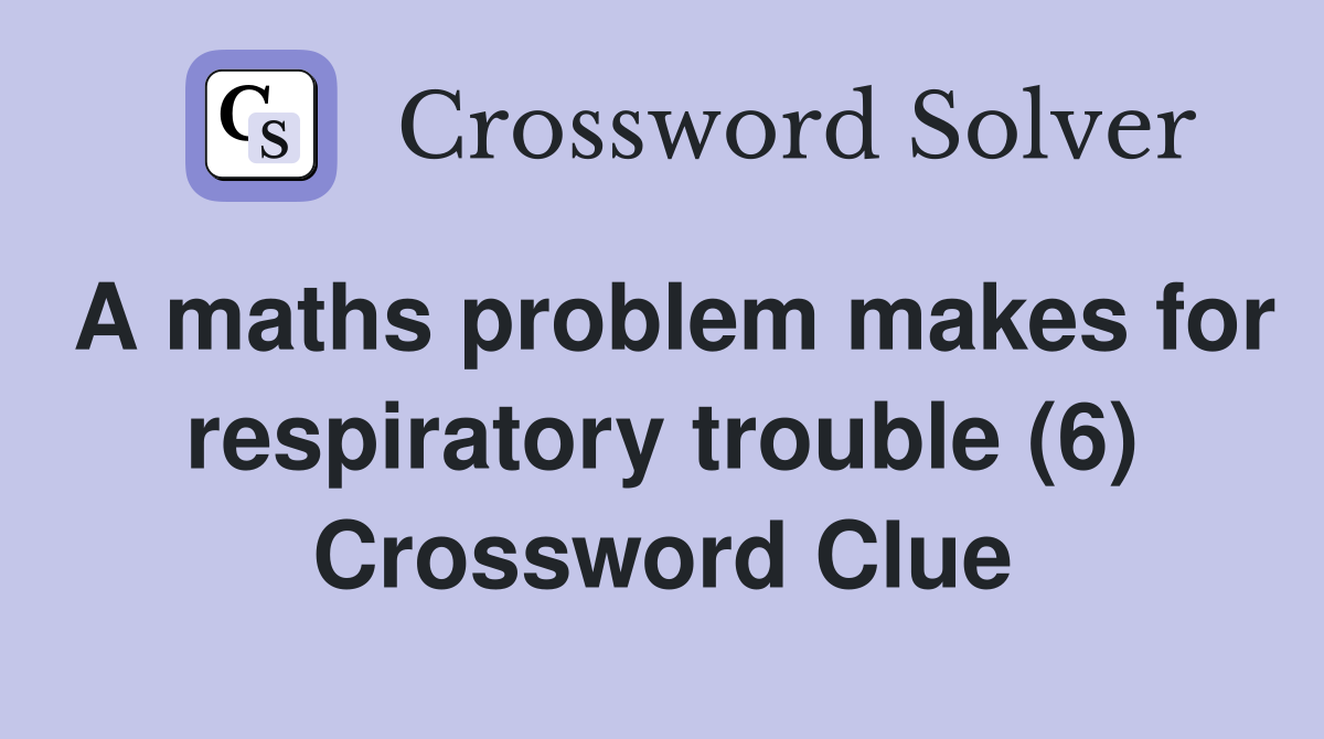 A maths problem makes for respiratory trouble (6) Crossword Clue