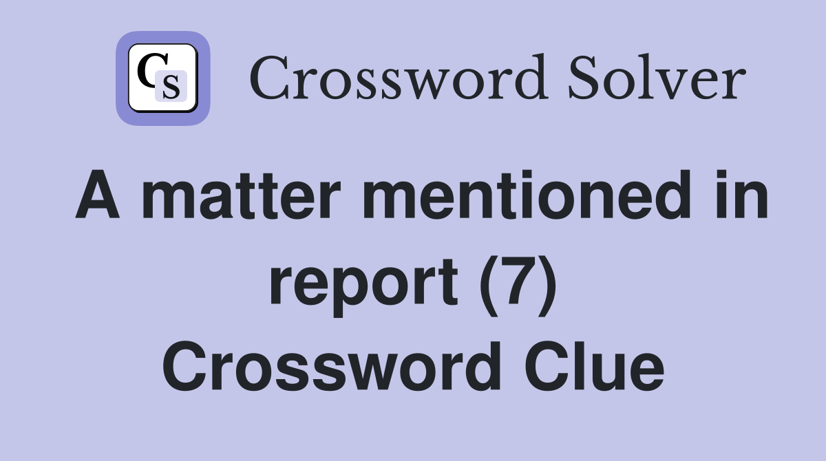 A matter mentioned in report (7) Crossword Clue