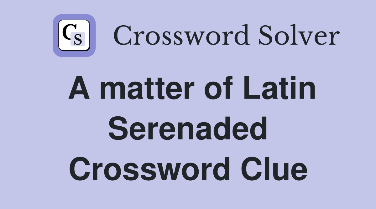 A matter of Latin Serenaded Crossword Clue