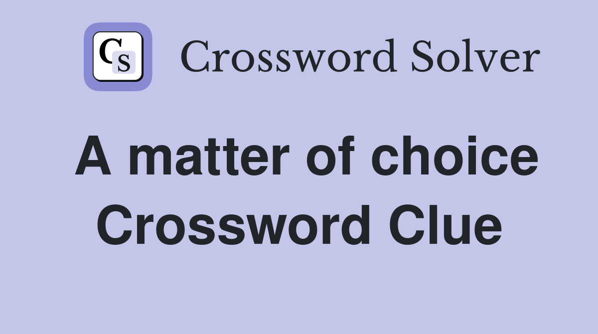 A matter of choice Crossword Clue