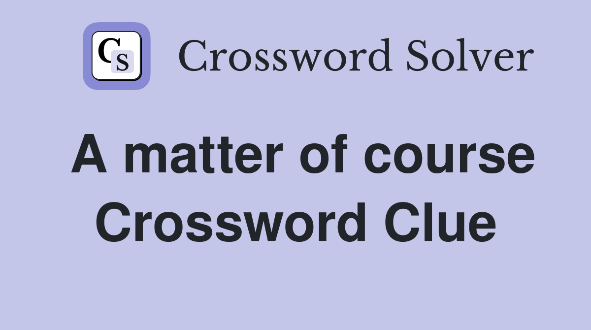 A matter of course Crossword Clue