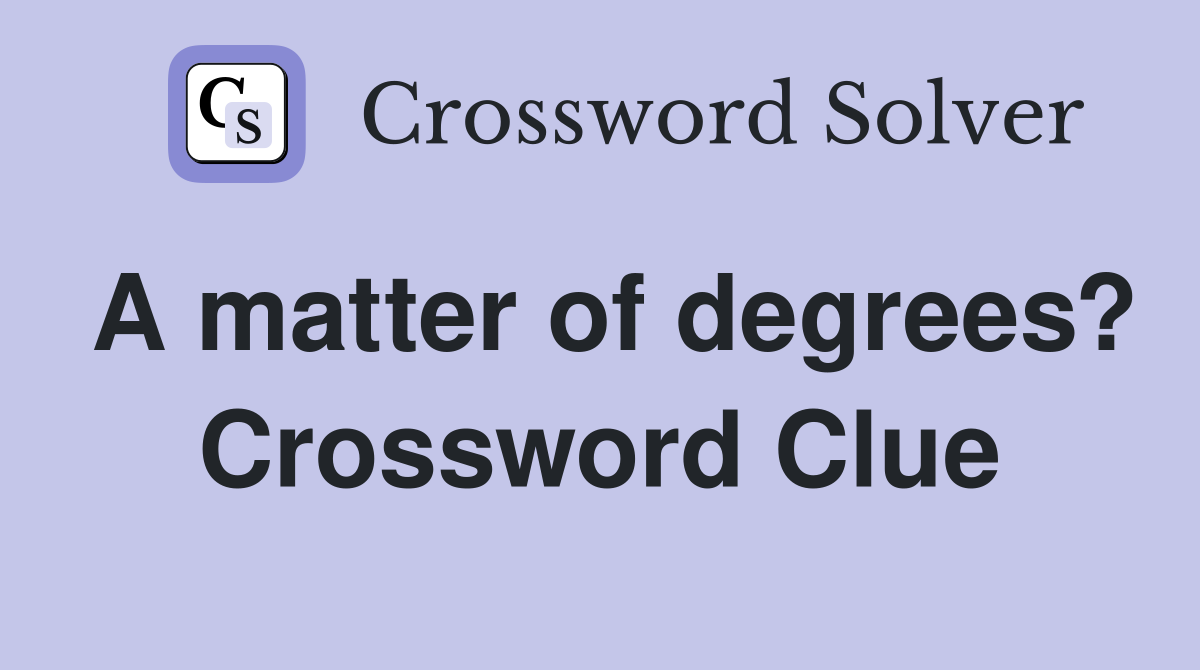 A matter of degrees? Crossword Clue