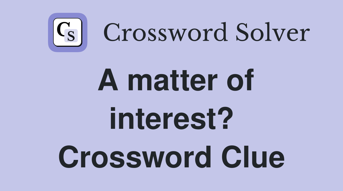 A matter of interest? Crossword Clue