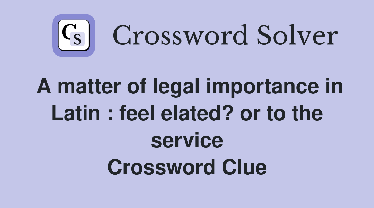 A matter of legal importance in Latin : feel elated? or to the service Crossword Clue