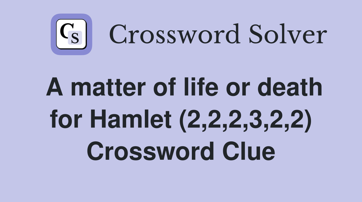 A matter of life or death for Hamlet (2,2,2,3,2,2) Crossword Clue