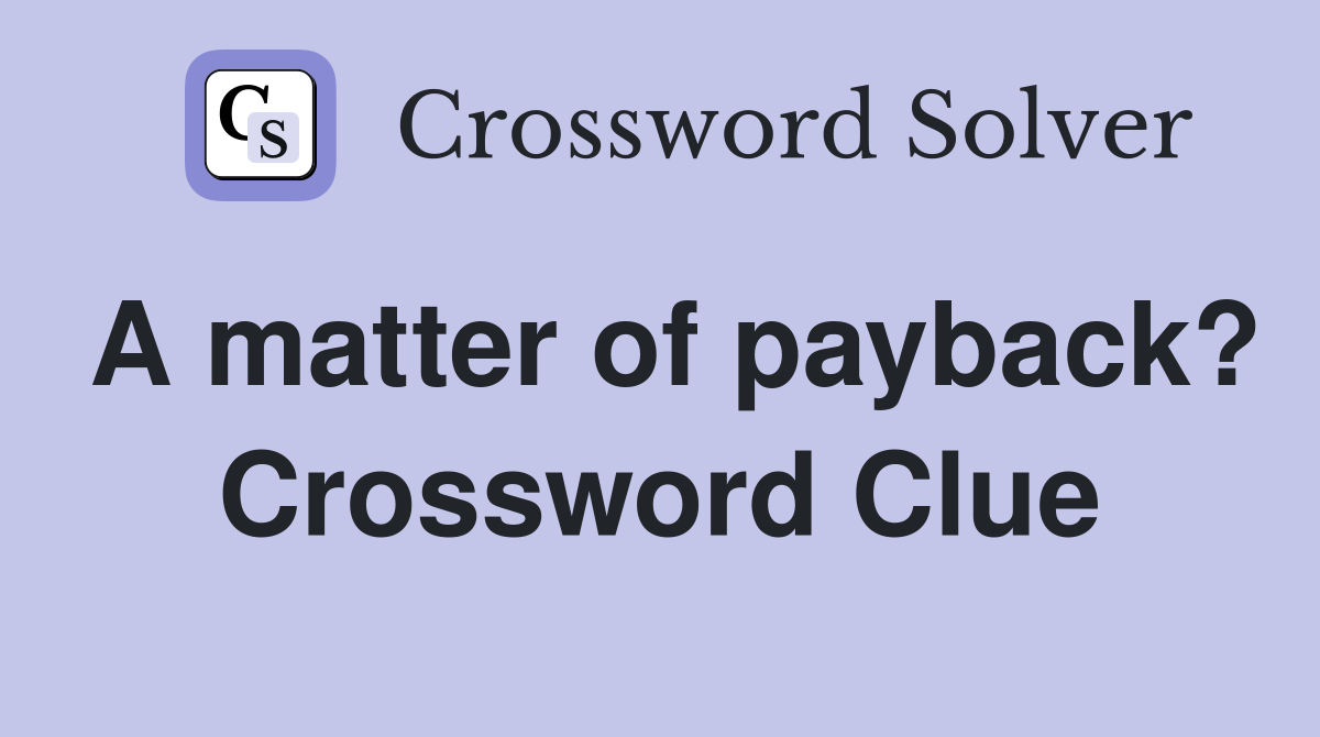A matter of payback? Crossword Clue