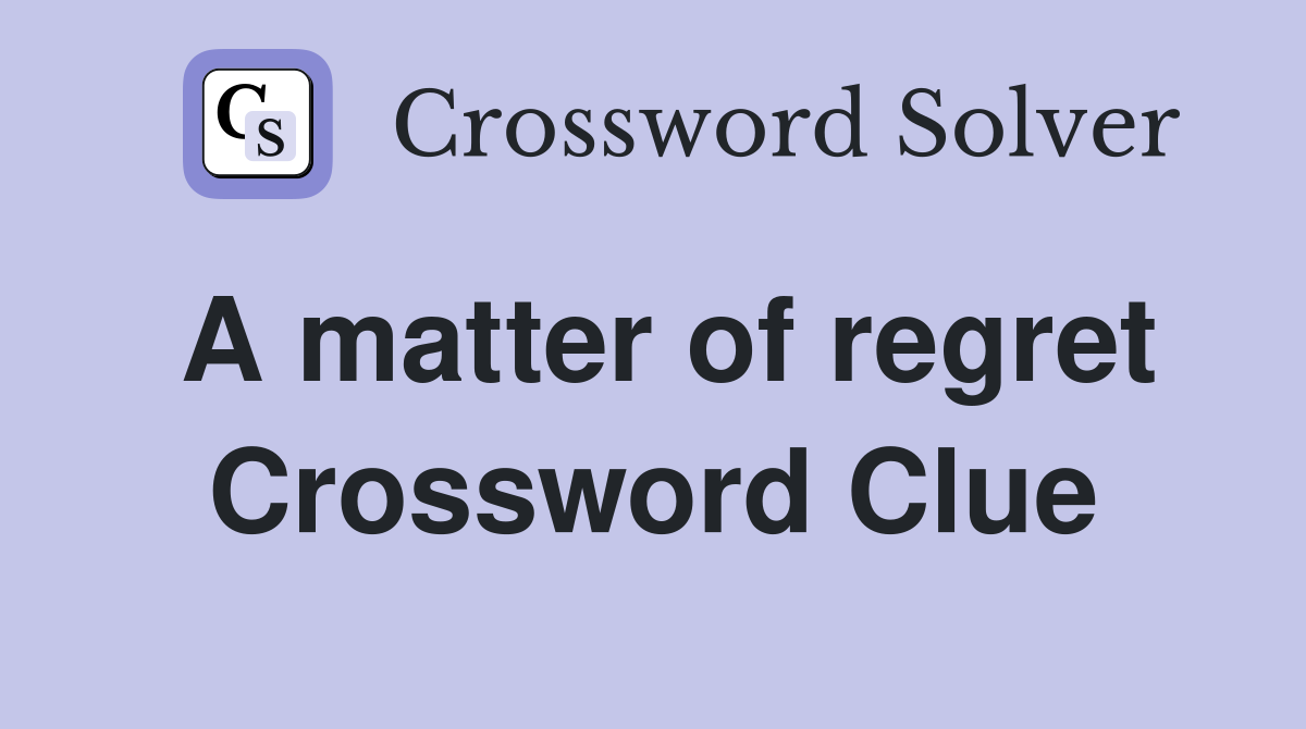 A matter of regret Crossword Clue