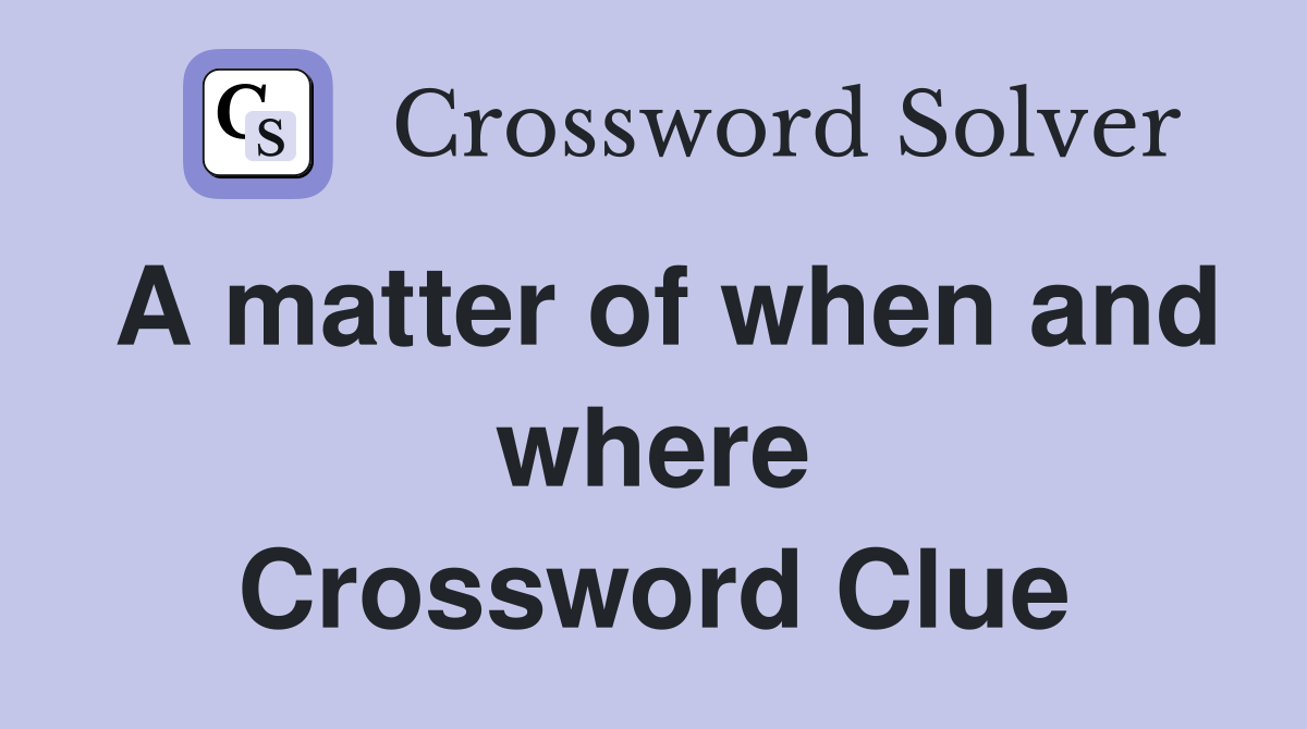 A matter of when and where Crossword Clue