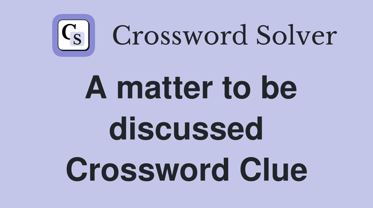 A matter to be discussed Crossword Clue
