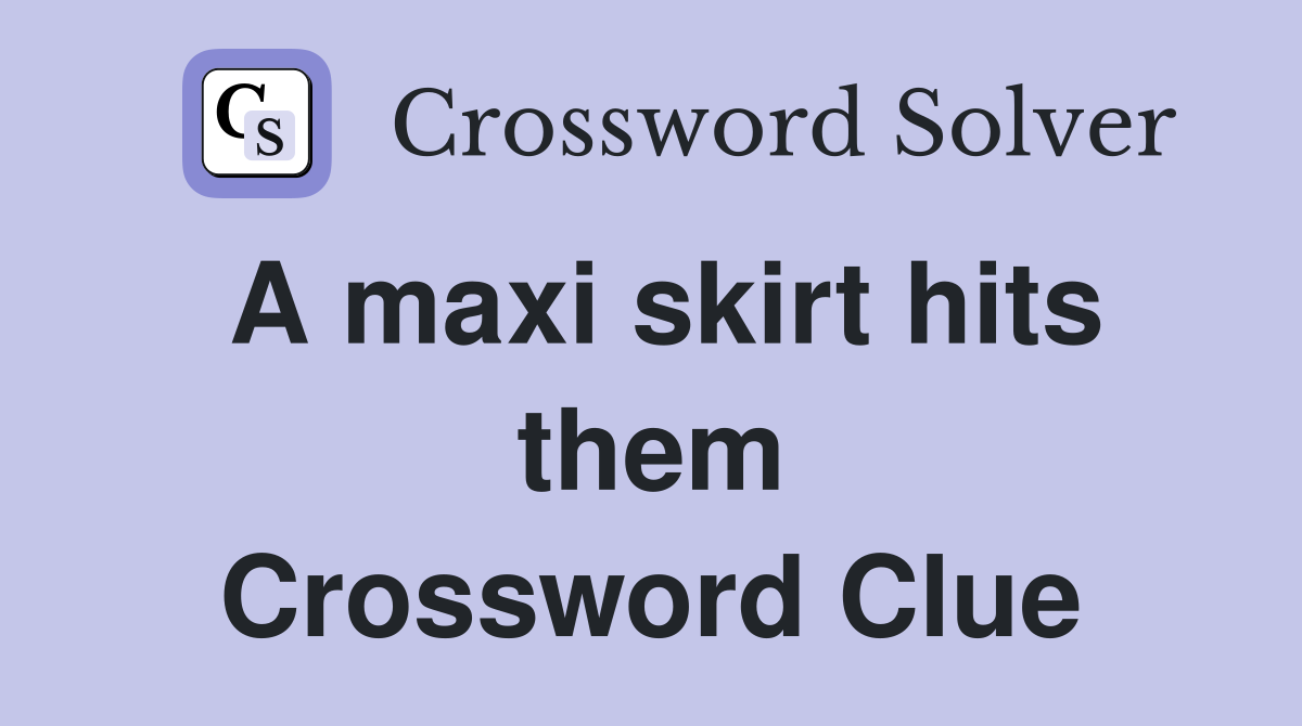 A maxi skirt hits them Crossword Clue