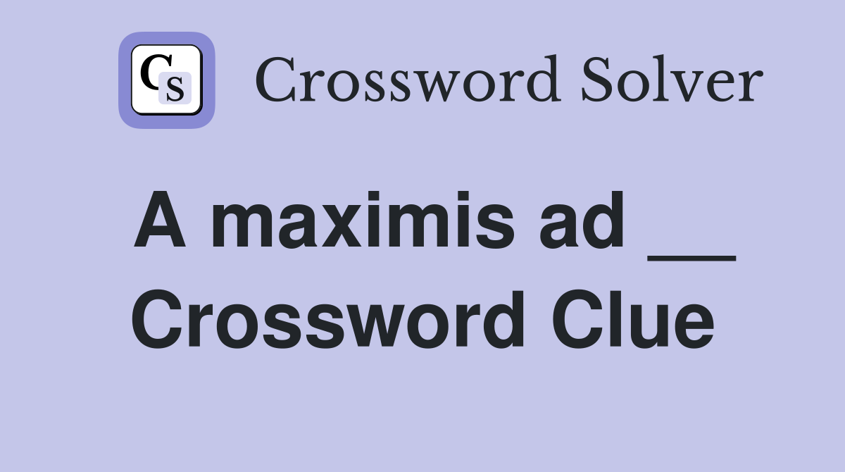 A maximis ad __ Crossword Clue