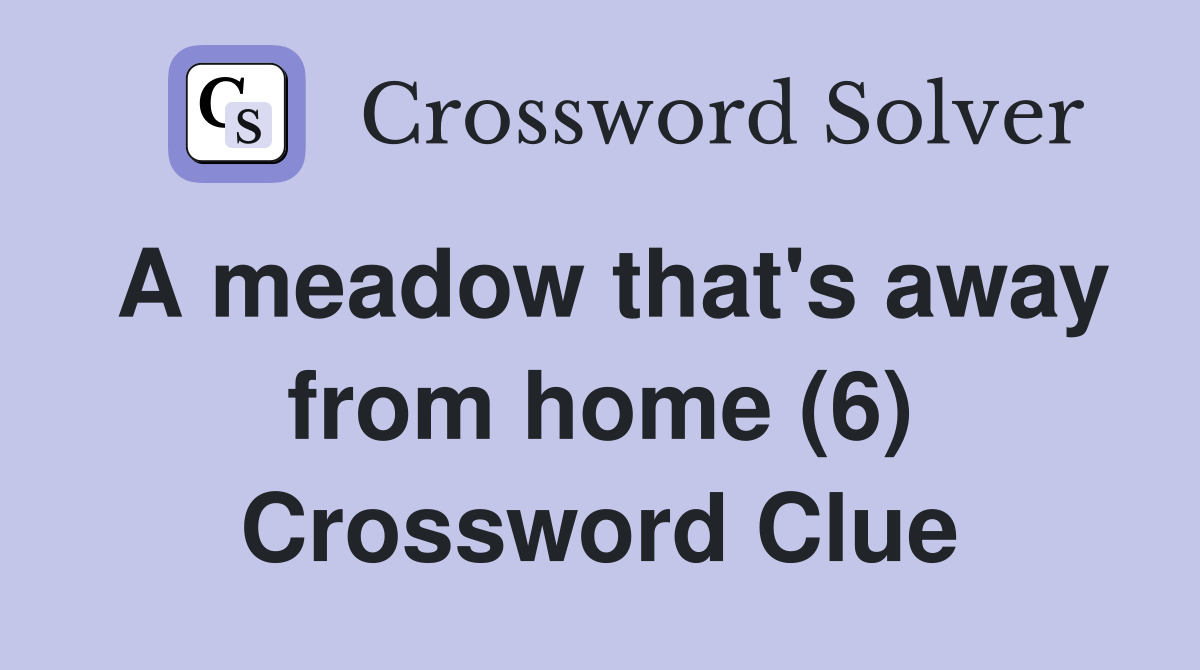 A meadow that's away from home (6) Crossword Clue