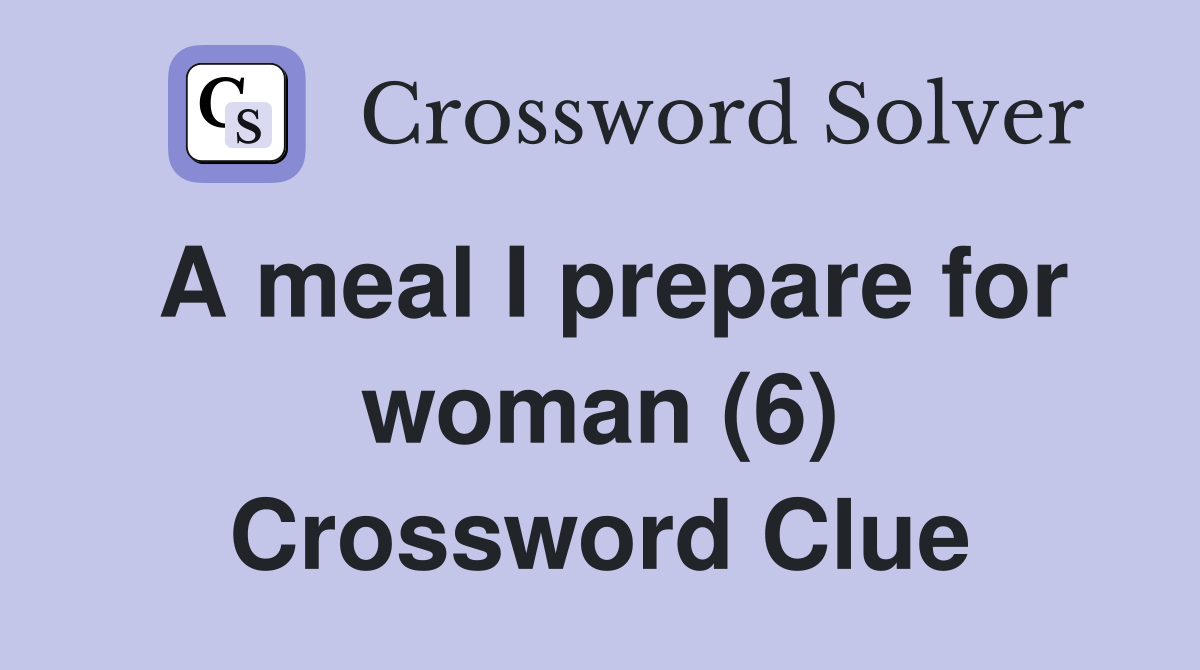 A meal I prepare for woman (6) Crossword Clue