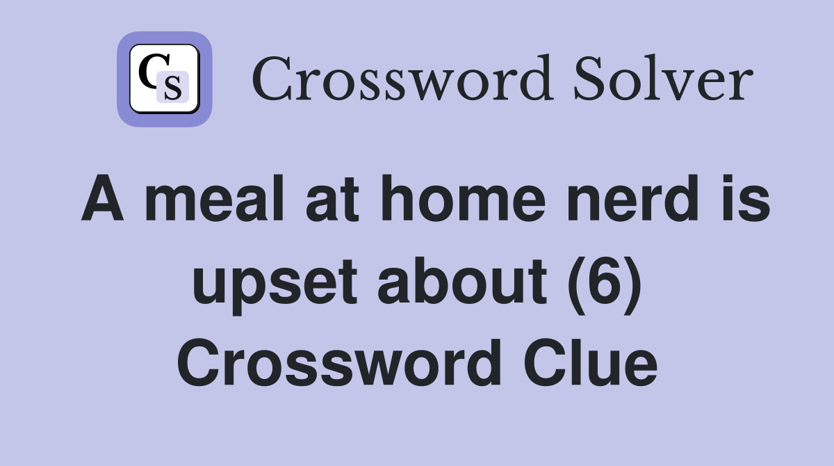 A meal at home nerd is upset about (6) Crossword Clue