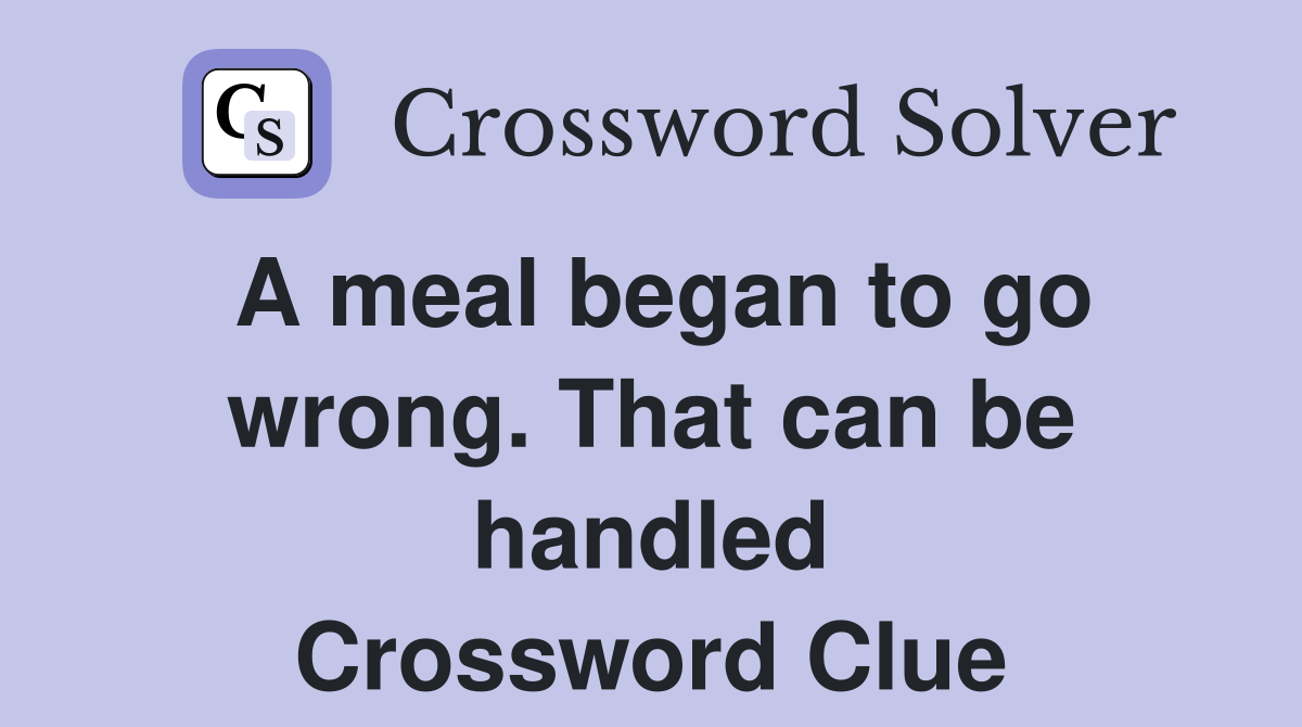 A meal began to go wrong. That can be handled Crossword Clue