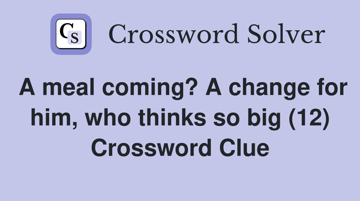 A meal coming? A change for him, who thinks so big (12) Crossword Clue