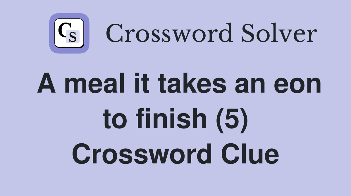 A meal it takes an eon to finish (5) Crossword Clue