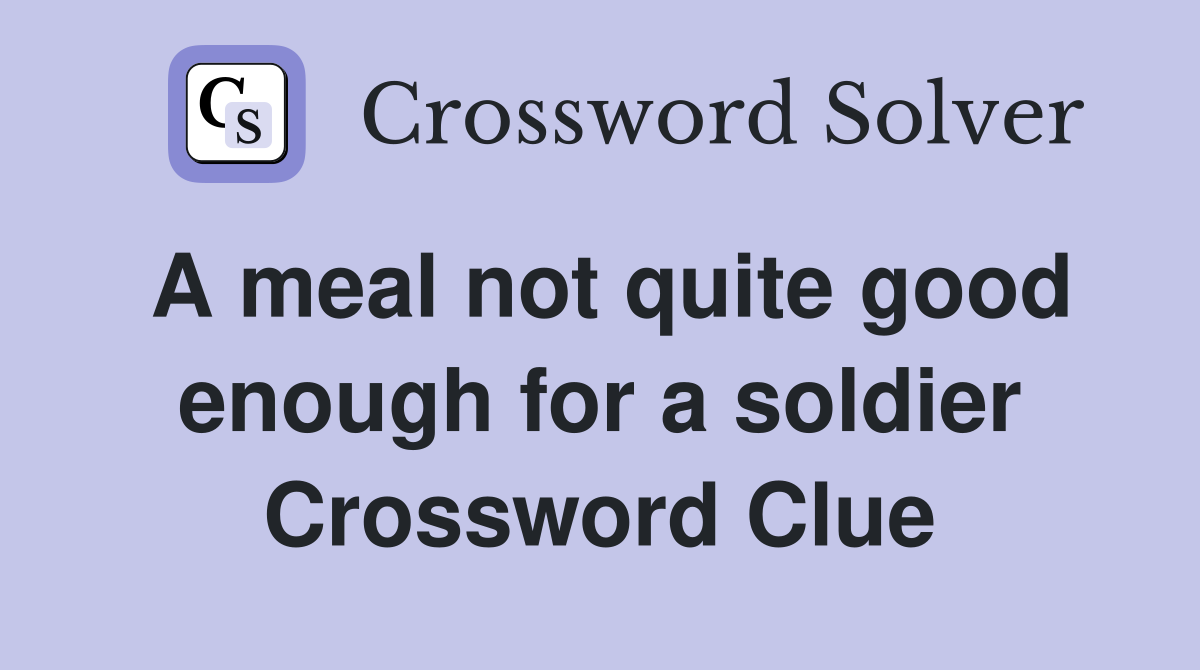 A meal not quite good enough for a soldier Crossword Clue