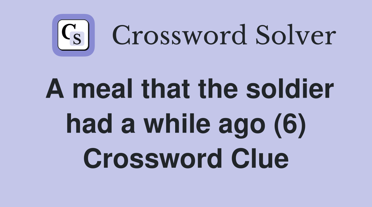 A meal that the soldier had a while ago (6) Crossword Clue