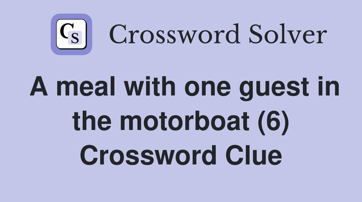 A meal with one guest in the motorboat (6) Crossword Clue