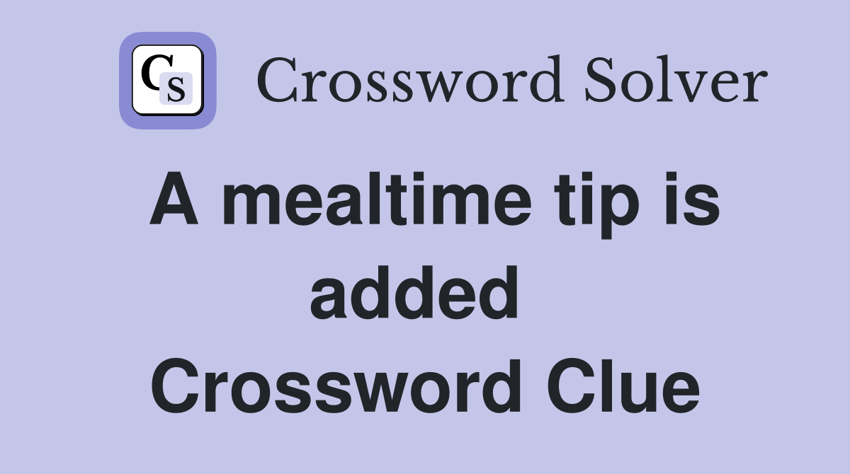 A mealtime tip is added  Crossword Clue