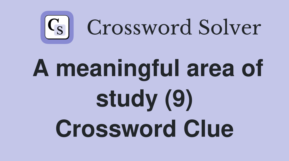 A meaningful area of study (9) Crossword Clue