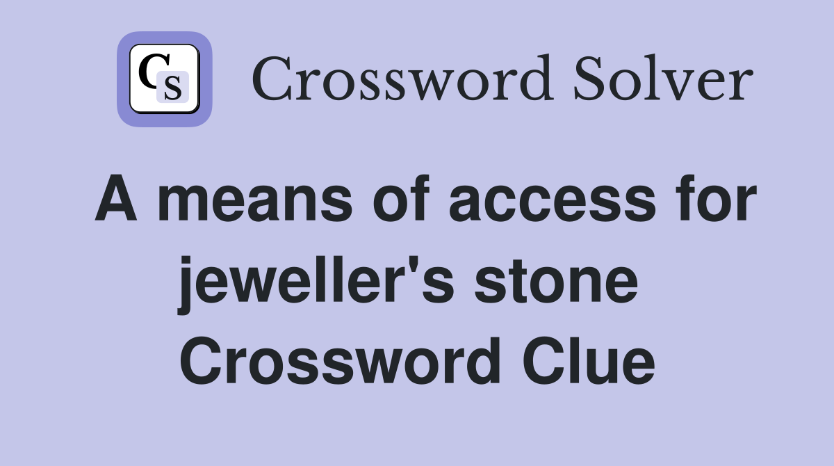 A means of access for jeweller's stone  Crossword Clue