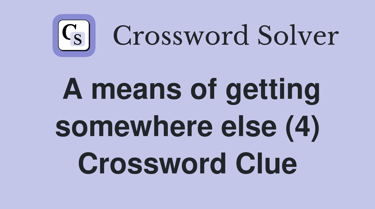 A means of getting somewhere else (4) Crossword Clue