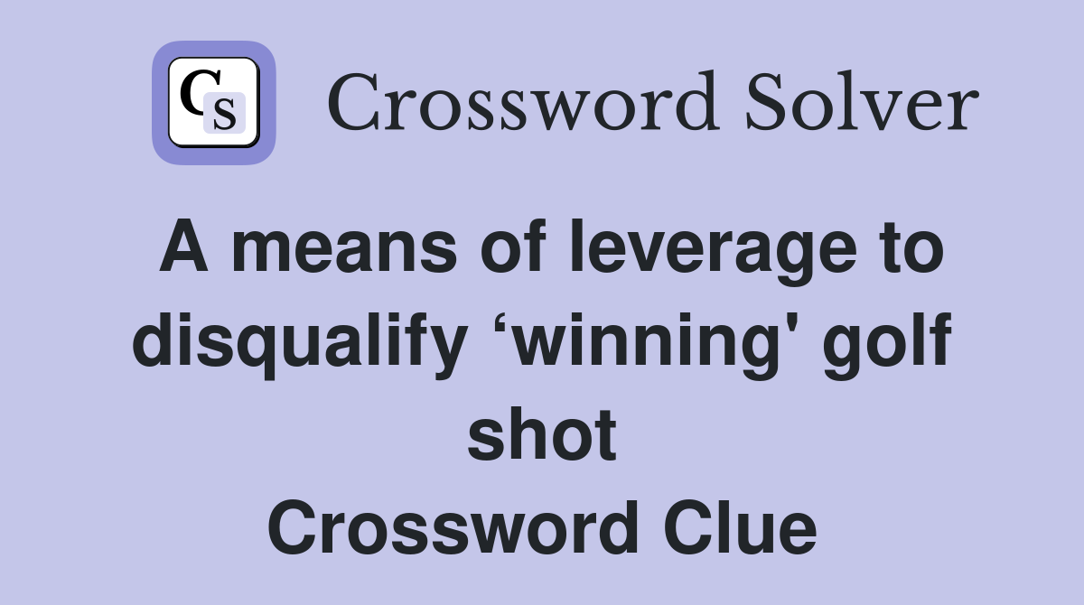 A means of leverage to disqualify ‘winning' golf shot Crossword Clue