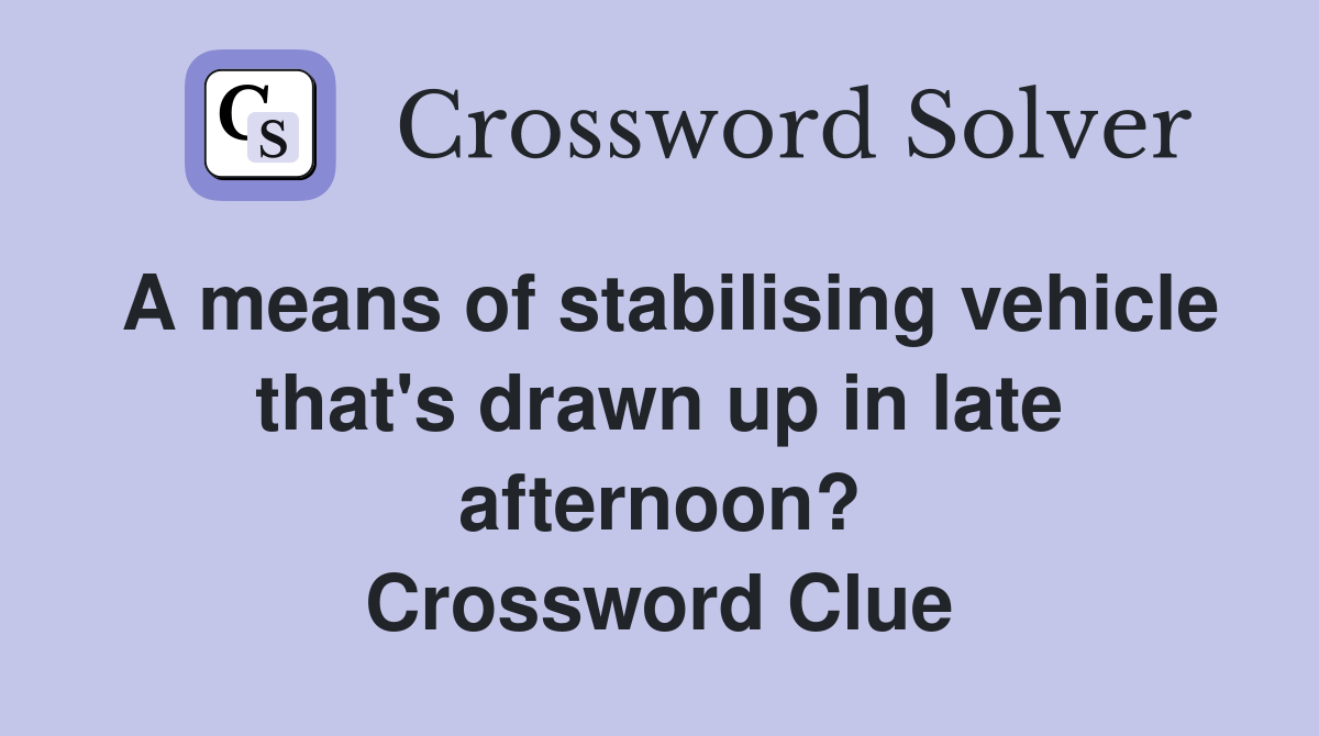 A means of stabilising vehicle that's drawn up in late afternoon? Crossword Clue