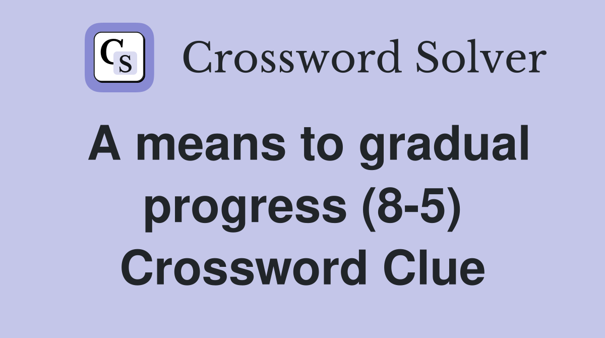 A means to gradual progress (8-5) Crossword Clue