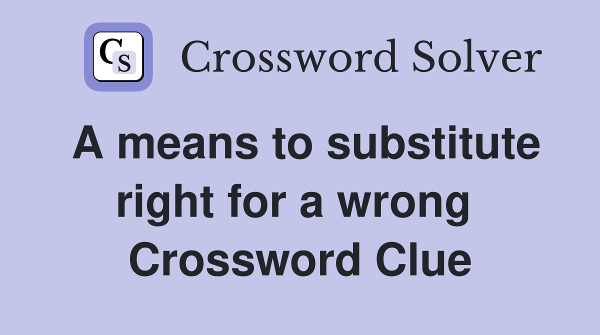 A means to substitute right for a wrong  Crossword Clue