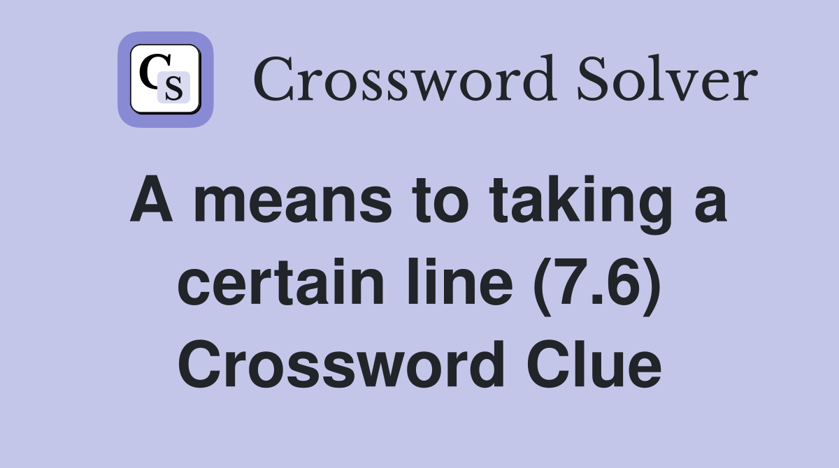 A means to taking a certain line (7.6) Crossword Clue