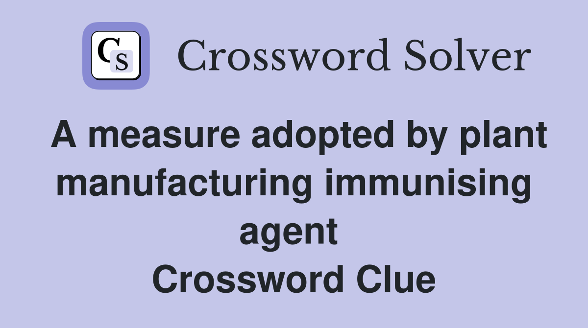A measure adopted by plant manufacturing immunising agent  Crossword Clue