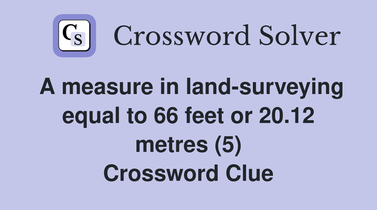A measure in land-surveying equal to 66 feet or 20.12 metres (5) Crossword Clue