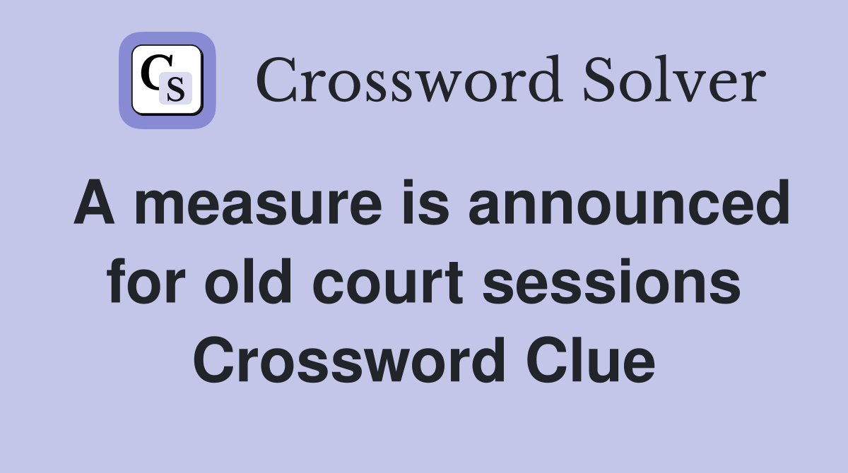 A measure is announced for old court sessions Crossword Clue