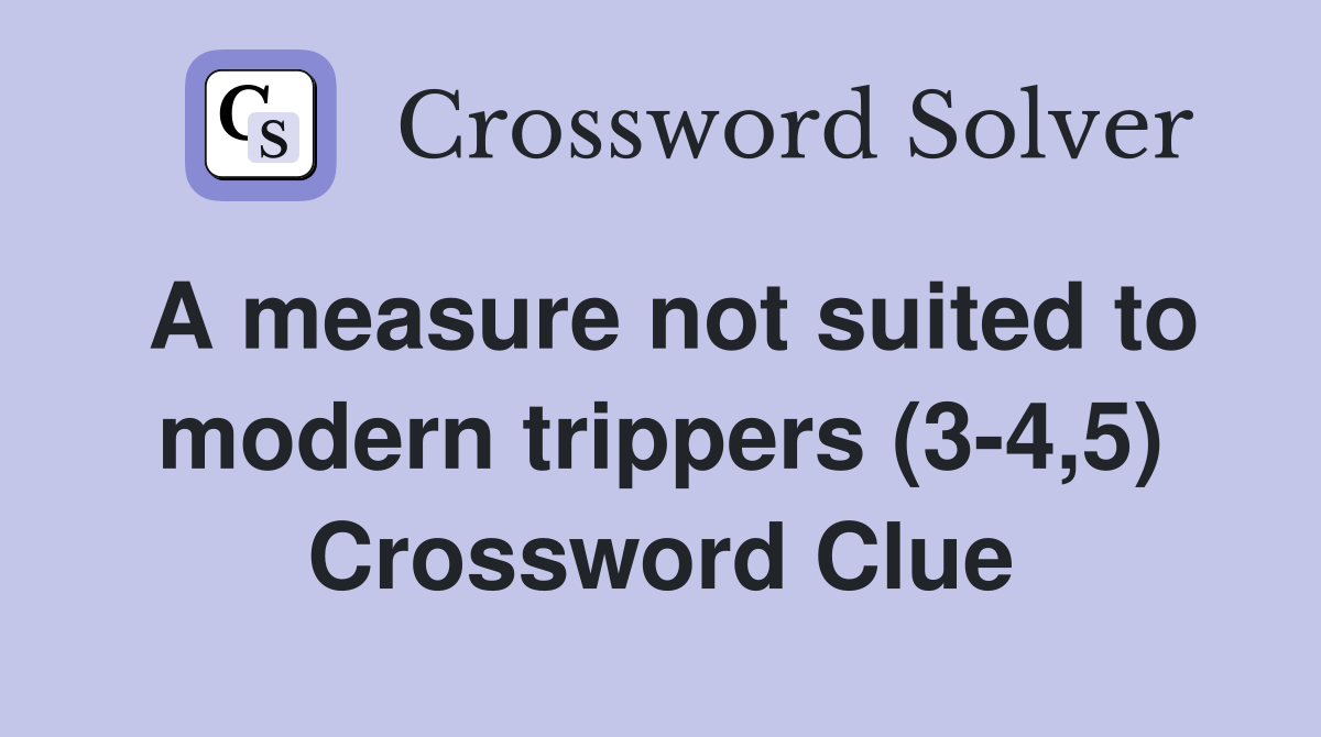 A measure not suited to modern trippers (3-4,5) Crossword Clue