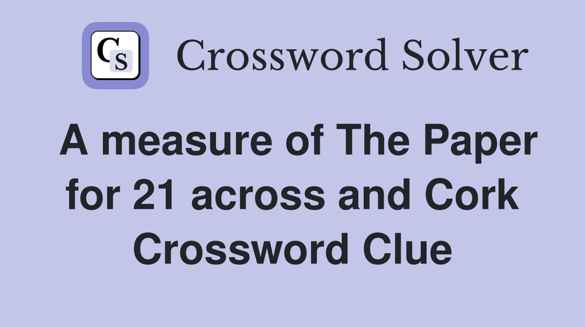 A measure of The Paper for 21 across and Cork Crossword Clue