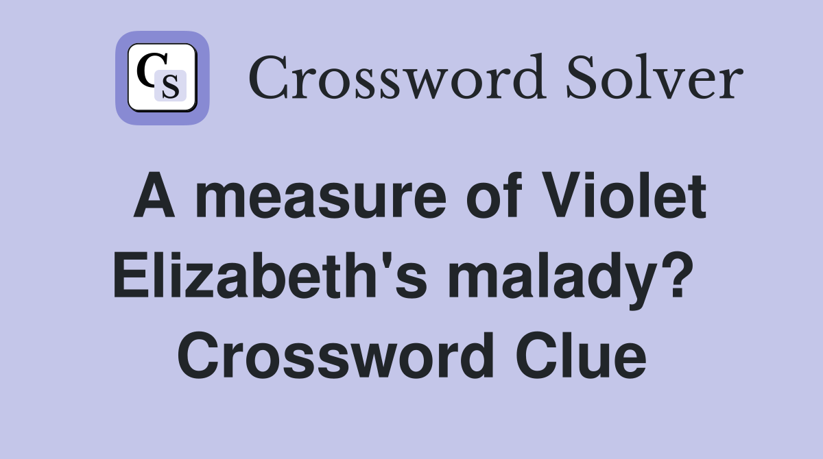 A measure of Violet Elizabeth's malady?  Crossword Clue