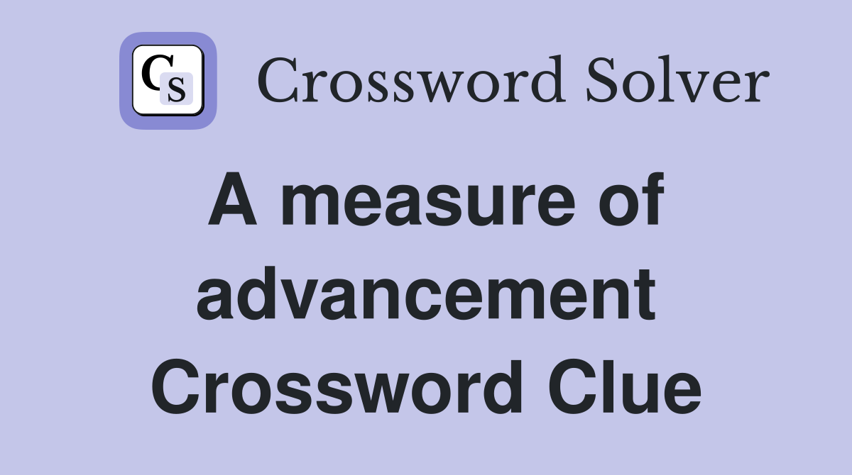 A measure of advancement Crossword Clue