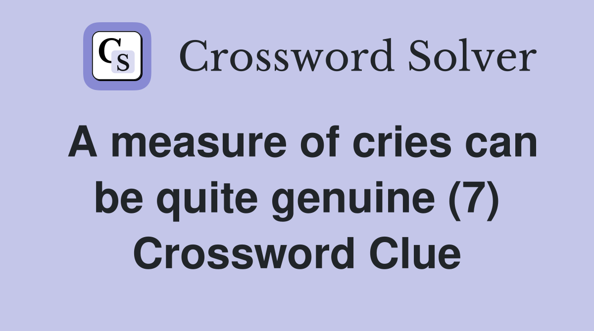 A measure of cries can be quite genuine (7) Crossword Clue