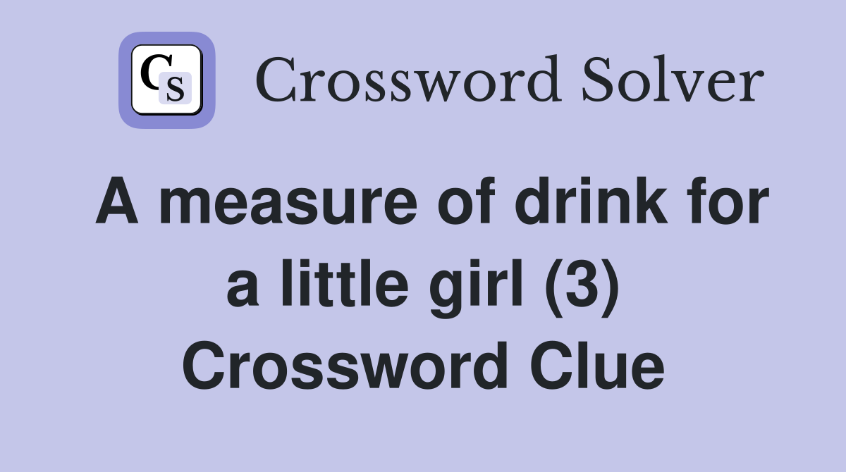 A measure of drink for a little girl (3) Crossword Clue