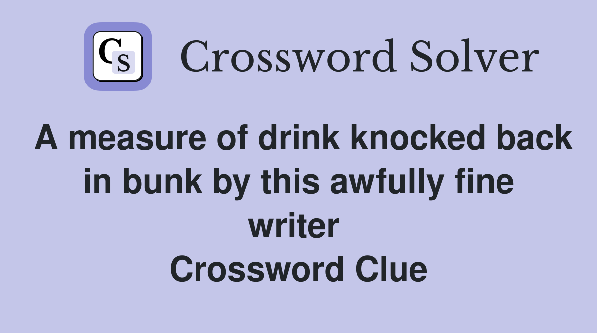 A measure of drink knocked back in bunk by this awfully fine writer  Crossword Clue