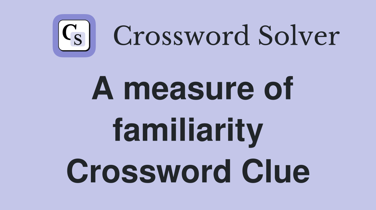 A measure of familiarity Crossword Clue