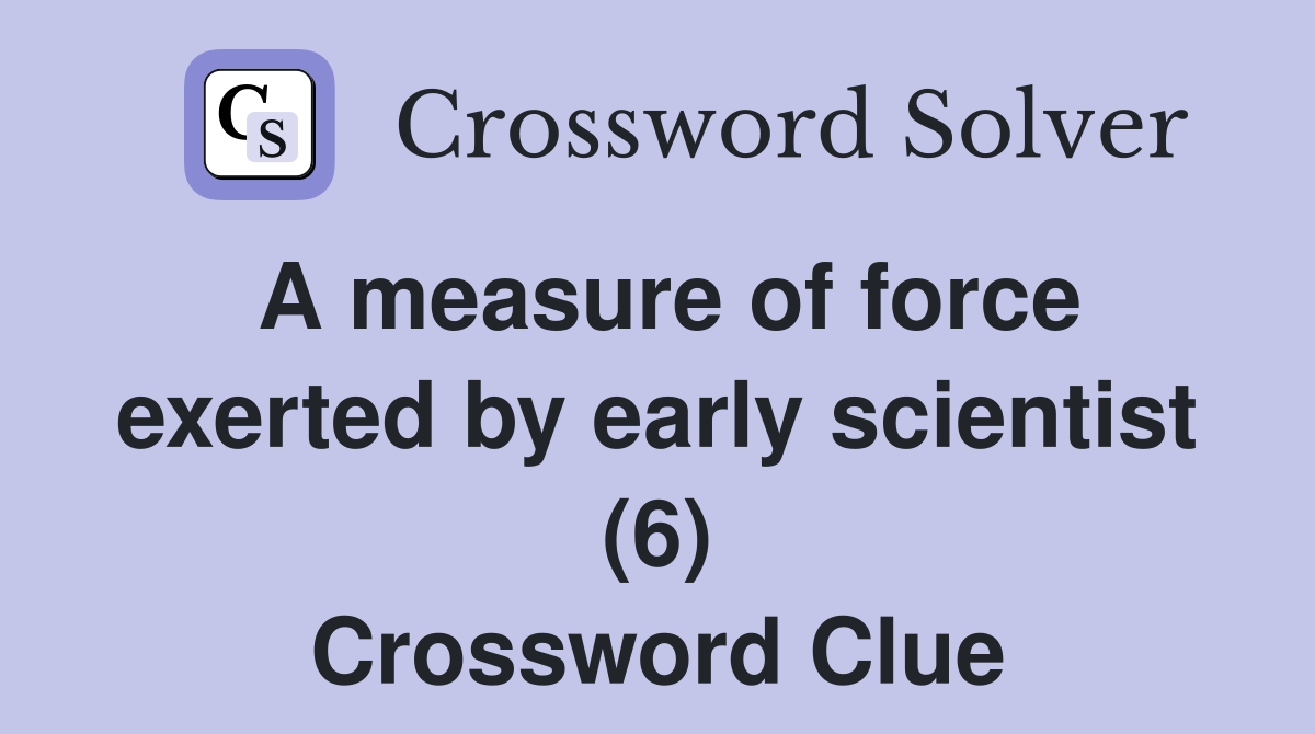 A measure of force exerted by early scientist (6) Crossword Clue