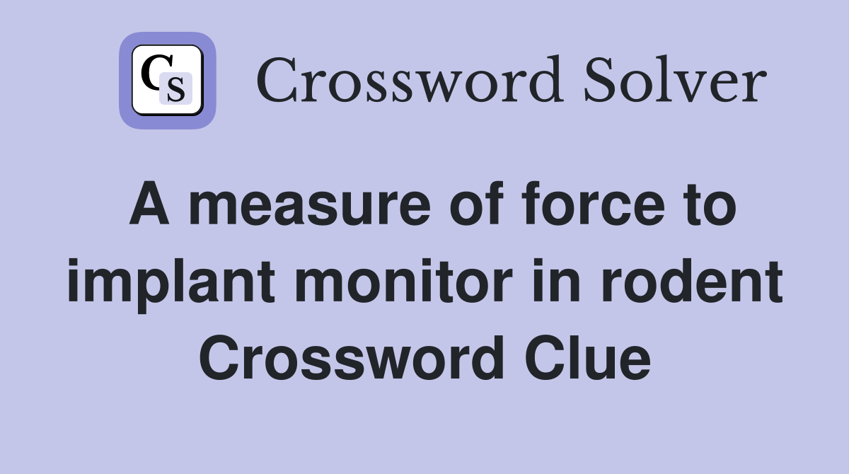 A measure of force to implant monitor in rodent Crossword Clue
